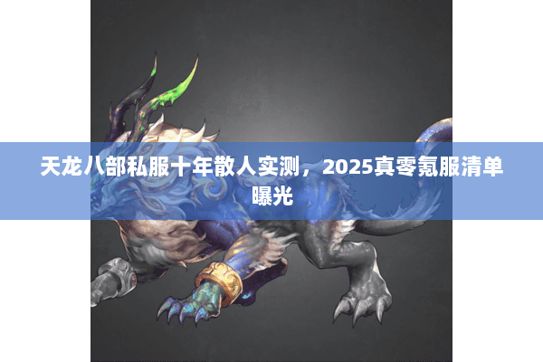 天龙八部私服十年散人实测,2025真零氪服清单曝光 天龙八部私服十年散人实测,2025真零氪服清单曝光