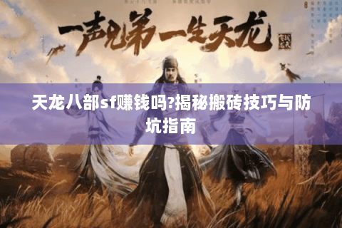 天龙八部sf赚钱吗?揭秘搬砖技巧与防坑指南