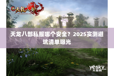 天龙八部私服哪个安全?2025实测避坑清单曝光 天龙八部私服哪个安全?2025实测避坑清单曝光