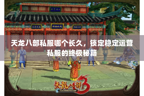 天龙八部私服哪个长久，锁定稳定运营私服的终极秘籍