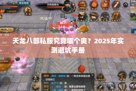 天龙八部私服究竟哪个爽?2025年实测避坑手册 天龙八部私服究竟哪个爽?2025年实测避坑手册