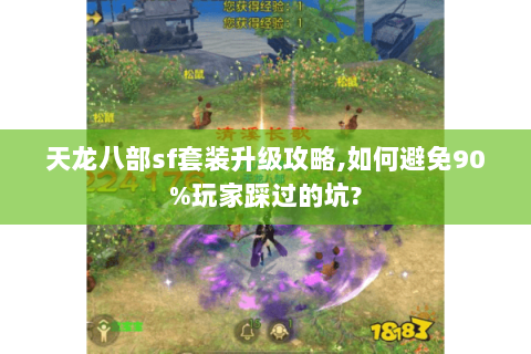 天龙八部sf套装升级攻略,如何避免90%玩家踩过的坑? 天龙八部sf套装升级攻略,如何避免90%玩家踩过的坑?