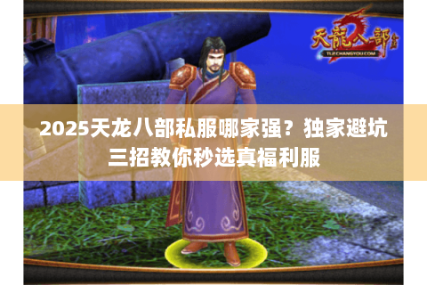 2025天龙八部私服哪家强?独家避坑三招教你秒选真福利服 2025天龙八部私服哪家强?独家避坑三招教你秒选真福利服