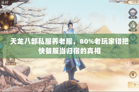天龙八部私服养老服，80%老玩家错把快餐服当归宿的真相
