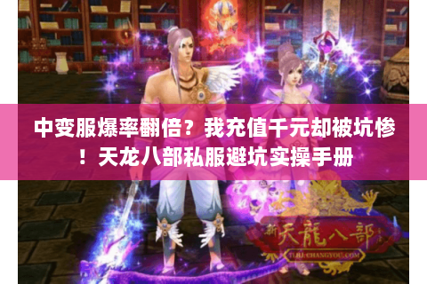 中变服爆率翻倍?我充值千元却被坑惨!天龙八部私服避坑实操手册 中变服爆率翻倍?我充值千元却被坑惨!天龙八部私服避坑实操手册