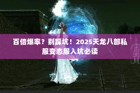 百倍爆率?别踩坑!2025天龙八部私服变态服入坑必读 百倍爆率?别踩坑!2025天龙八部私服变态服入坑必读