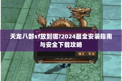 天龙八部sf放到哪?2024最全安装指南与安全下载攻略
