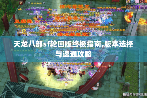 天龙八部sf轮回版终极指南,版本选择与速通攻略 天龙八部sf轮回版终极指南,版本选择与速通攻略