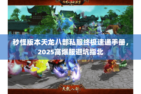 秒怪版本天龙八部私服终极速通手册,2025高爆服避坑指北 秒怪版本天龙八部私服终极速通手册,2025高爆服避坑指北