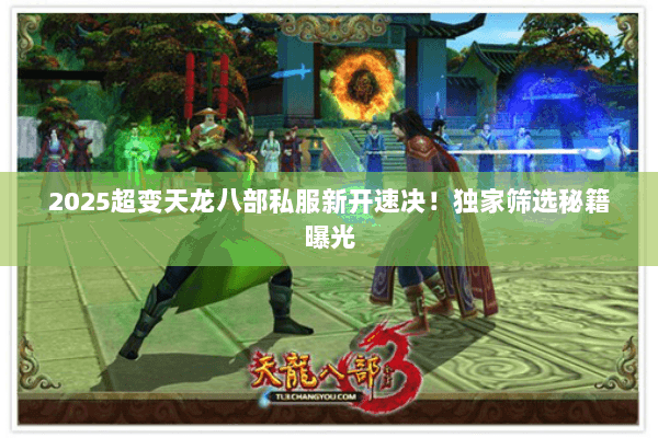 2025超变天龙八部私服新开速决!独家筛选秘籍曝光 2025超变天龙八部私服新开速决!独家筛选秘籍曝光