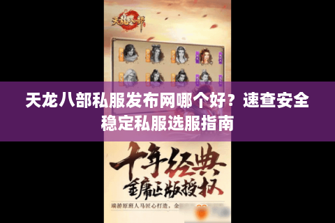 天龙八部私服发布网哪个好?速查安全稳定私服选服指南 天龙八部私服发布网哪个好?速查安全稳定私服选服指南