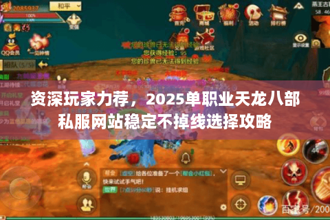 资深玩家力荐,2025单职业天龙八部私服网站稳定不掉线选择攻略 资深玩家力荐,2025单职业天龙八部私服网站稳定不掉线选择攻略