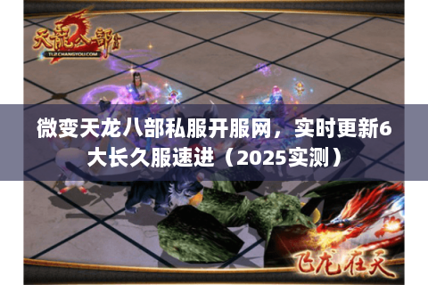 微变天龙八部私服开服网,实时更新6大长久服速进(2025实测) 微变天龙八部私服开服网,实时更新6大长久服速进(2025实测)