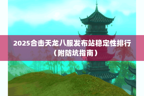 2025合击天龙八服发布站稳定性排行(附防坑指南) 2025合击天龙八服发布站稳定性排行(附防坑指南)