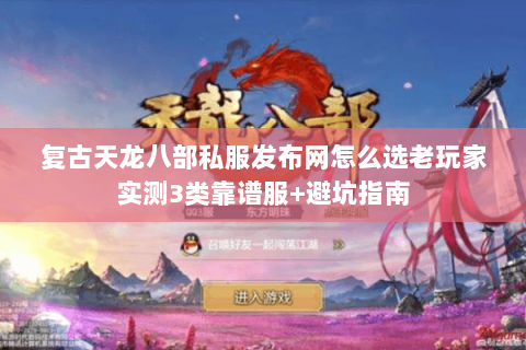 复古天龙八部私服发布网怎么选老玩家实测3类靠谱服+避坑指南 复古天龙八部私服发布网怎么选老玩家实测3类靠谱服+避坑指南