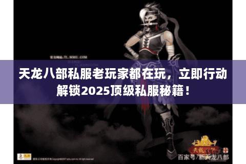 天龙八部私服老玩家都在玩,立即行动解锁2025顶级私服秘籍! 天龙八部私服老玩家都在玩,立即行动解锁2025顶级私服秘籍!
