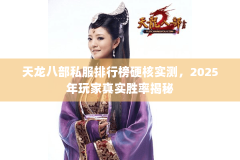 天龙八部私服排行榜硬核实测,2025年玩家真实胜率揭秘 天龙八部私服排行榜硬核实测,2025年玩家真实胜率揭秘
