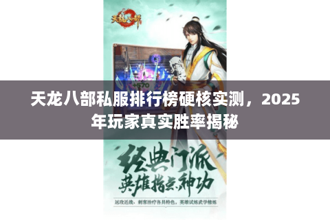 天龙八部私服排行榜硬核实测,2025年玩家真实胜率揭秘 天龙八部私服排行榜硬核实测,2025年玩家真实胜率揭秘
