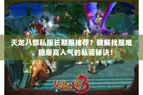 天龙八部私服长期服推荐?破解找服难、稳居高人气的私藏秘诀! 天龙八部私服长期服推荐?破解找服难、稳居高人气的私藏秘诀!