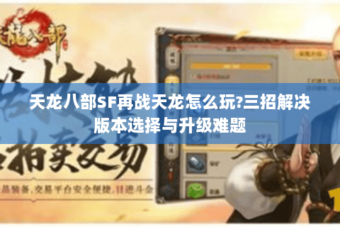 天龙八部SF再战天龙怎么玩?三招解决版本选择与升级难题 天龙八部SF再战天龙怎么玩?三招解决版本选择与升级难题