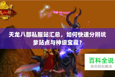 天龙八部私服站汇总,如何快速分辨坑爹站点与神级宝藏? 天龙八部私服站汇总,如何快速分辨坑爹站点与神级宝藏?