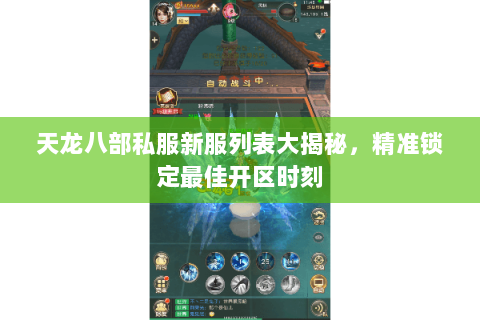天龙八部私服新服列表大揭秘,精准锁定最佳开区时刻 天龙八部私服新服列表大揭秘,精准锁定最佳开区时刻