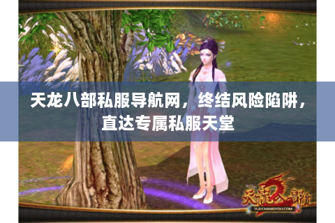 天龙八部私服导航网,终结风险陷阱,直达专属私服天堂 天龙八部私服导航网,终结风险陷阱,直达专属私服天堂