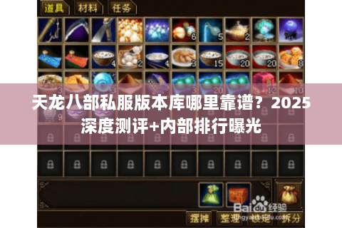 天龙八部私服版本库哪里靠谱?2025深度测评+内部排行曝光 天龙八部私服版本库哪里靠谱?2025深度测评+内部排行曝光