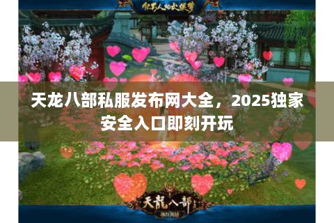 天龙八部私服发布网大全,2025独家安全入口即刻开玩 天龙八部私服发布网大全,2025独家安全入口即刻开玩