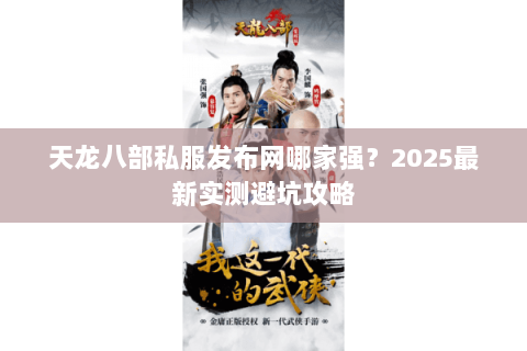 天龙八部私服发布网哪家强?2025最新实测避坑攻略 天龙八部私服发布网哪家强?2025最新实测避坑攻略