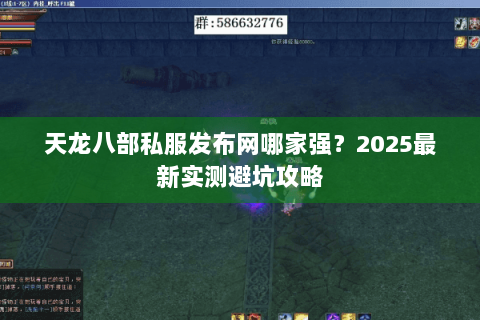 天龙八部私服发布网哪家强?2025最新实测避坑攻略 天龙八部私服发布网哪家强?2025最新实测避坑攻略
