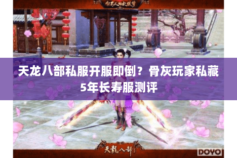 天龙八部私服开服即倒?骨灰玩家私藏5年长寿服测评 天龙八部私服开服即倒?骨灰玩家私藏5年长寿服测评
