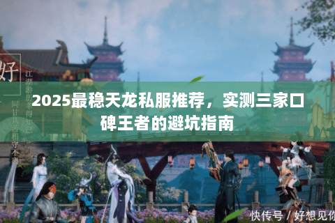 2025最稳天龙私服推荐,实测三家口碑王者的避坑指南 2025最稳天龙私服推荐,实测三家口碑王者的避坑指南