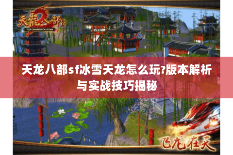 天龙八部sf冰雪天龙怎么玩?版本解析与实战技巧揭秘 天龙八部sf冰雪天龙怎么玩?版本解析与实战技巧揭秘