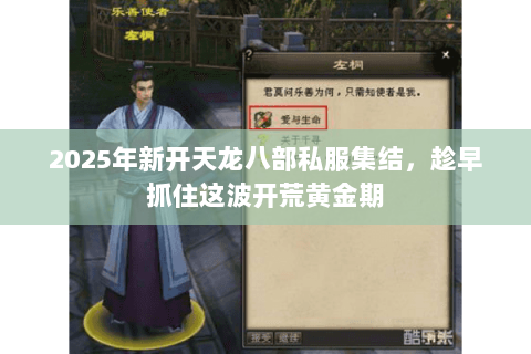 2025年新开天龙八部私服集结,趁早抓住这波开荒黄金期 2025年新开天龙八部私服集结,趁早抓住这波开荒黄金期