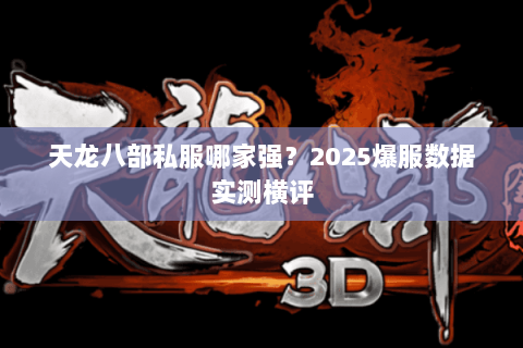 天龙八部私服哪家强?2025爆服数据实测横评 天龙八部私服哪家强?2025爆服数据实测横评