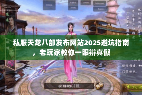 私服天龙八部发布网站2025避坑指南,老玩家教你一眼辨真假 私服天龙八部发布网站2025避坑指南,老玩家教你一眼辨真假