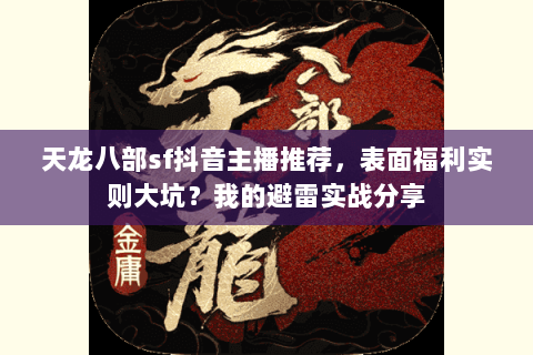 天龙八部sf抖音主播推荐，表面福利实则大坑？我的避雷实战分享