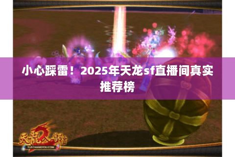 小心踩雷!2025年天龙sf直播间真实推荐榜 小心踩雷!2025年天龙sf直播间真实推荐榜