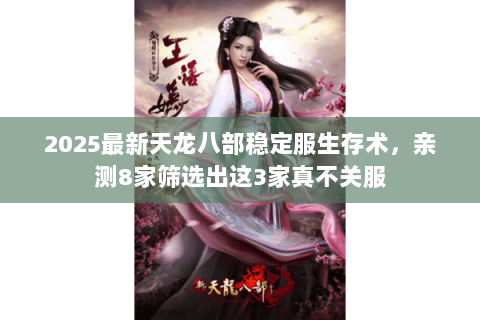 2025最新天龙八部稳定服生存术,亲测8家筛选出这3家真不关服 2025最新天龙八部稳定服生存术,亲测8家筛选出这3家真不关服