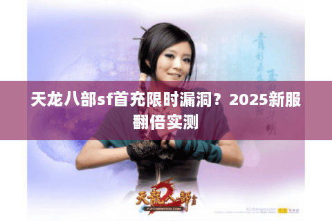 天龙八部sf首充限时漏洞?2025新服翻倍实测 天龙八部sf首充限时漏洞?2025新服翻倍实测