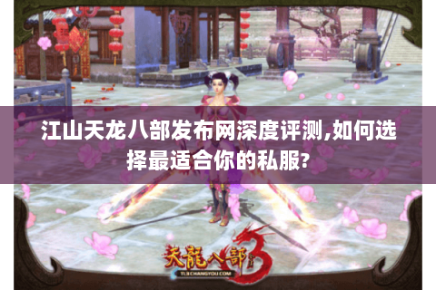 江山天龙八部发布网深度评测,如何选择最适合你的私服? 江山天龙八部发布网深度评测,如何选择最适合你的私服?