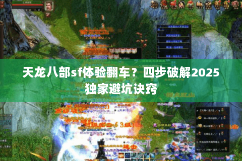 天龙八部sf体验翻车?四步破解2025独家避坑诀窍 天龙八部sf体验翻车?四步破解2025独家避坑诀窍
