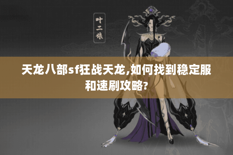 天龙八部sf狂战天龙,如何找到稳定服和速刷攻略? 天龙八部sf狂战天龙,如何找到稳定服和速刷攻略?