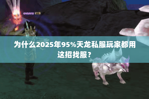 为什么2025年95%天龙私服玩家都用这招找服? 为什么2025年95%天龙私服玩家都用这招找服?
