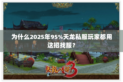 为什么2025年95%天龙私服玩家都用这招找服? 为什么2025年95%天龙私服玩家都用这招找服?