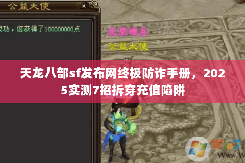 天龙八部sf发布网终极防诈手册,2025实测7招拆穿充值陷阱 天龙八部sf发布网终极防诈手册,2025实测7招拆穿充值陷阱