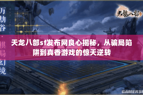 天龙八部sf发布网良心揭秘,从骗局陷阱到真香游戏的惊天逆转 天龙八部sf发布网良心揭秘,从骗局陷阱到真香游戏的惊天逆转