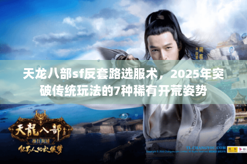 天龙八部sf反套路选服术,2025年突破传统玩法的7种稀有开荒姿势 天龙八部sf反套路选服术,2025年突破传统玩法的7种稀有开荒姿势