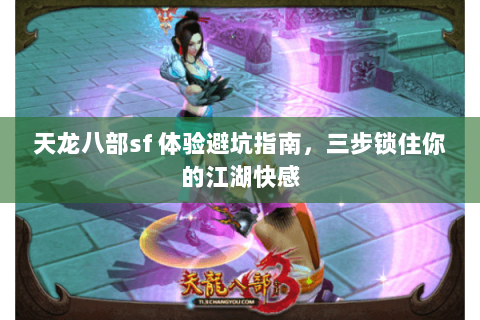 天龙八部sf 体验避坑指南,三步锁住你的江湖快感 天龙八部sf 体验避坑指南,三步锁住你的江湖快感